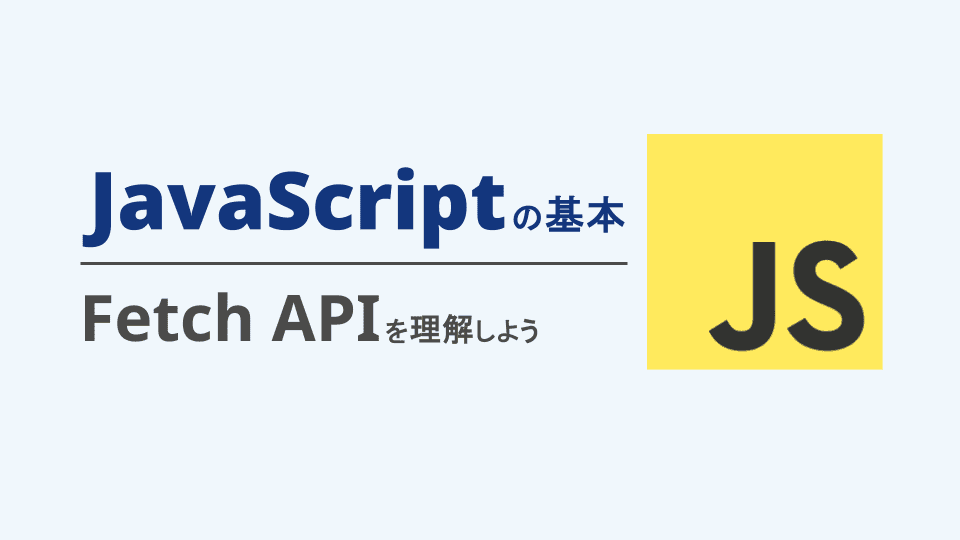 【JavaScript】Fetch API入門|GETでのデータ取得とPOSTでの送信 | エンベーダー
