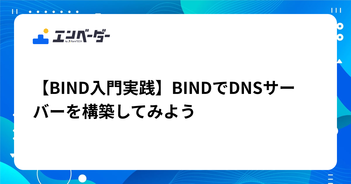 BIND入門実践】BINDでDNSサーバーを構築してみよう | エンベーダー