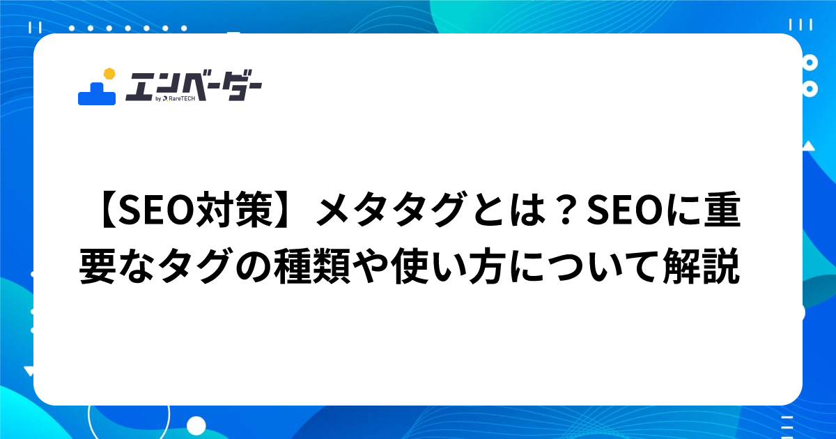【SEO対策】メタタグとは？SEOに重要なタグの種類や使い方について解説 | エンベーダー